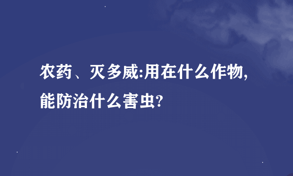 农药、灭多威:用在什么作物,能防治什么害虫?