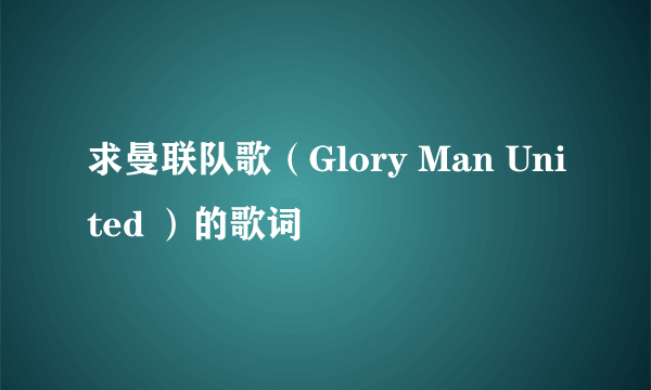 求曼联队歌（Glory Man United ）的歌词