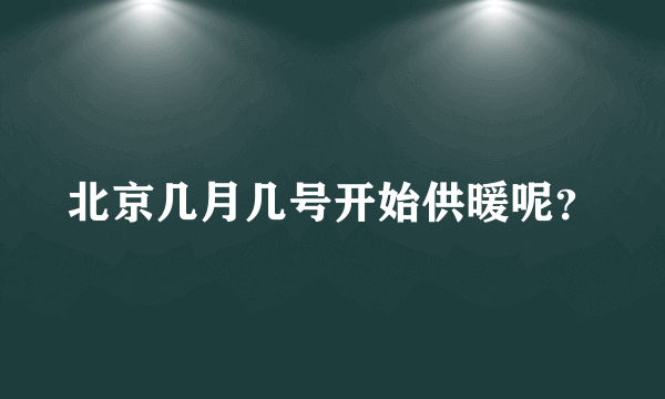 北京几月几号开始供暖呢？