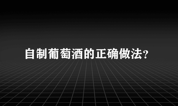 自制葡萄酒的正确做法？