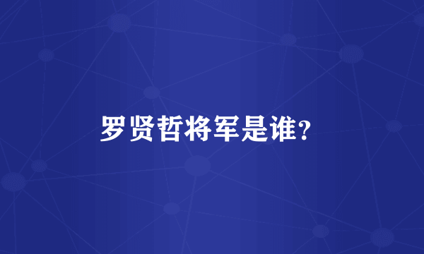 罗贤哲将军是谁？