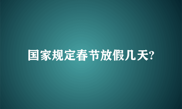 国家规定春节放假几天?