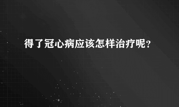 得了冠心病应该怎样治疗呢？