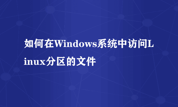 如何在Windows系统中访问Linux分区的文件