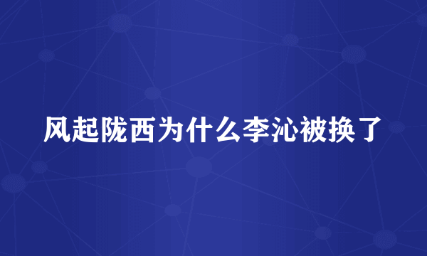 风起陇西为什么李沁被换了