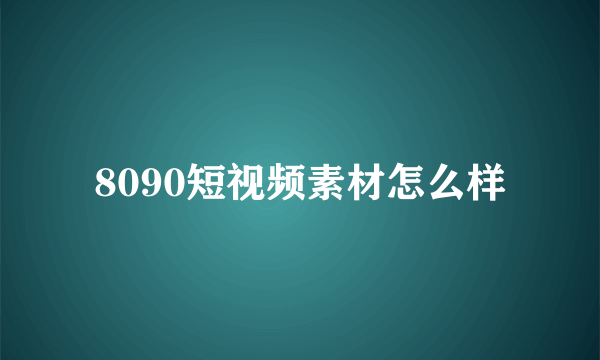 8090短视频素材怎么样