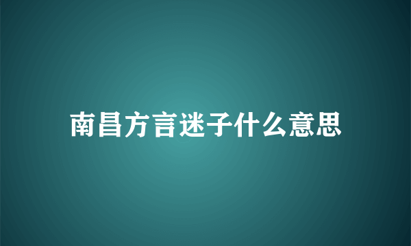 南昌方言迷子什么意思