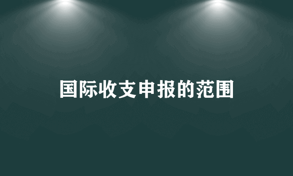 国际收支申报的范围