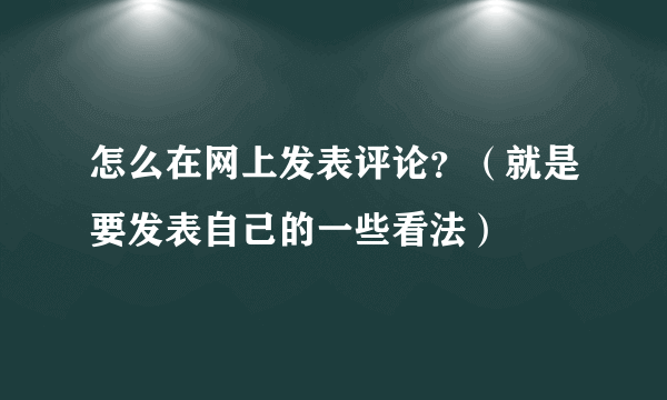 怎么在网上发表评论？（就是要发表自己的一些看法）