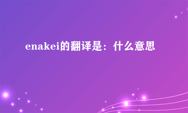 enakei的翻译是：什么意思