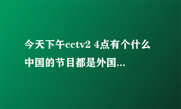 今天下午cctv2 4点有个什么中国的节目都是外国人在中国 叫什么