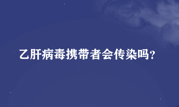 乙肝病毒携带者会传染吗？