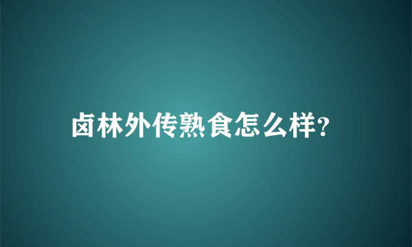 卤林外传熟食怎么样？