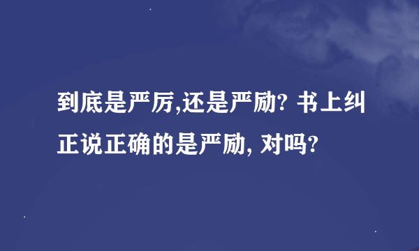 到底是严厉,还是严励? 书上纠正说正确的是严励, 对吗?