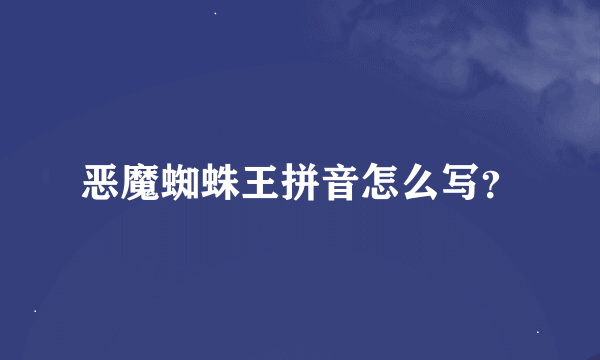 恶魔蜘蛛王拼音怎么写？