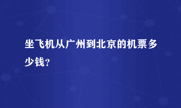 坐飞机从广州到北京的机票多少钱？