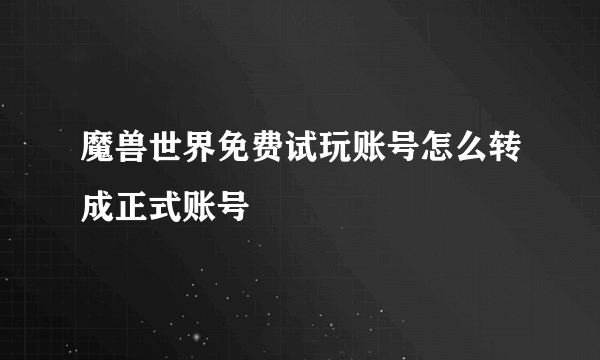 魔兽世界免费试玩账号怎么转成正式账号