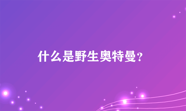 什么是野生奥特曼？