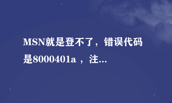 MSN就是登不了，错误代码是8000401a ，注册表裏面HKEY_CLASSES_ROOT也没有AppID这个项目。谁可以帮帮我 - 