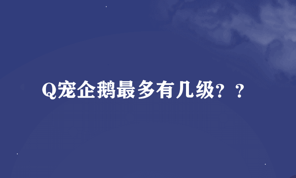 Q宠企鹅最多有几级？？