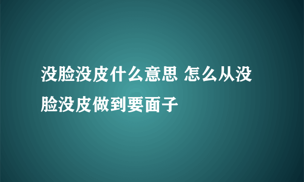 没脸没皮什么意思 怎么从没脸没皮做到要面子