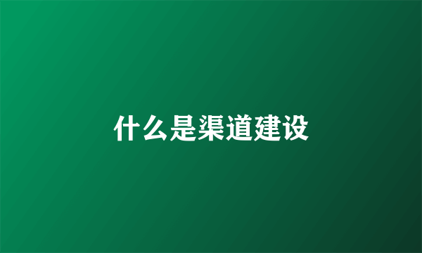 什么是渠道建设