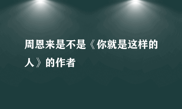 周恩来是不是《你就是这样的人》的作者