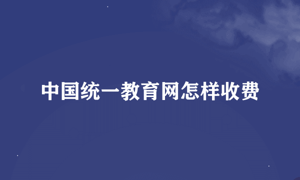 中国统一教育网怎样收费