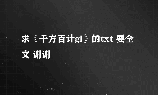 求《千方百计gl》的txt 要全文 谢谢