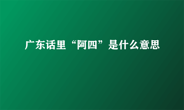 广东话里“阿四”是什么意思