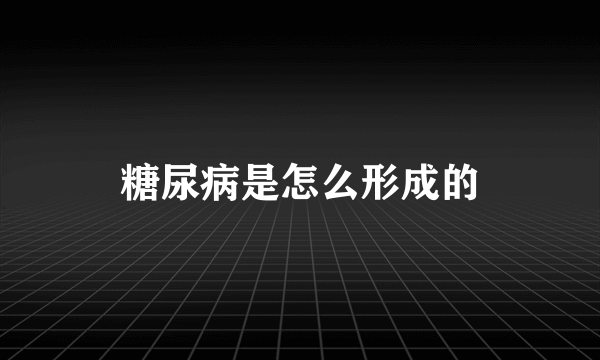 糖尿病是怎么形成的