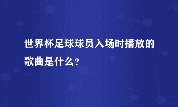 世界杯足球球员入场时播放的歌曲是什么？