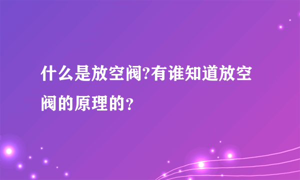 什么是放空阀?有谁知道放空阀的原理的？