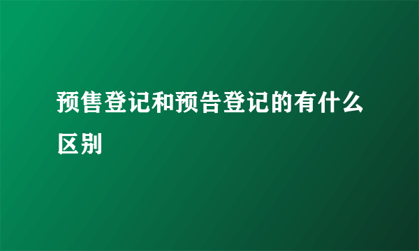 预售登记和预告登记的有什么区别