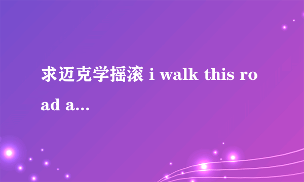 求迈克学摇滚 i walk this road alone中文翻译