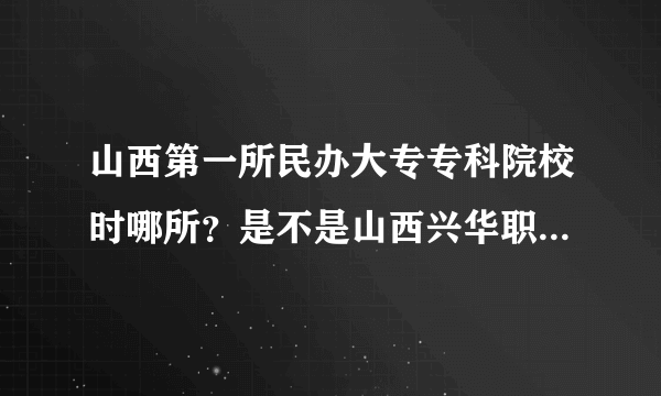 山西第一所民办大专专科院校时哪所？是不是山西兴华职业技术学院？