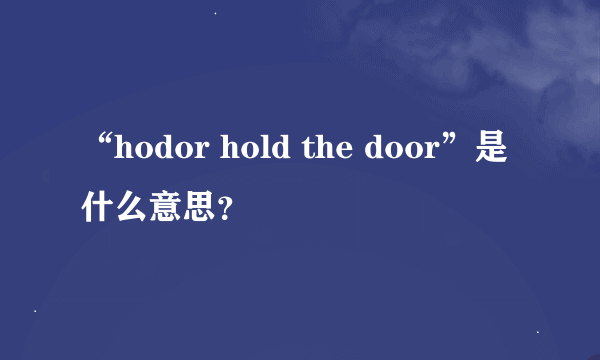 “hodor hold the door”是什么意思？