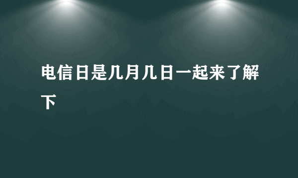 电信日是几月几日一起来了解下