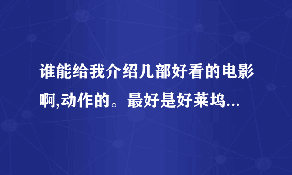 谁能给我介绍几部好看的电影啊,动作的。最好是好莱坞的。科幻的也行。