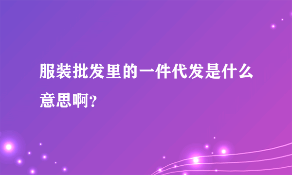 服装批发里的一件代发是什么意思啊？