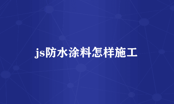 js防水涂料怎样施工