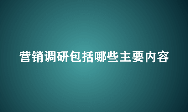 营销调研包括哪些主要内容