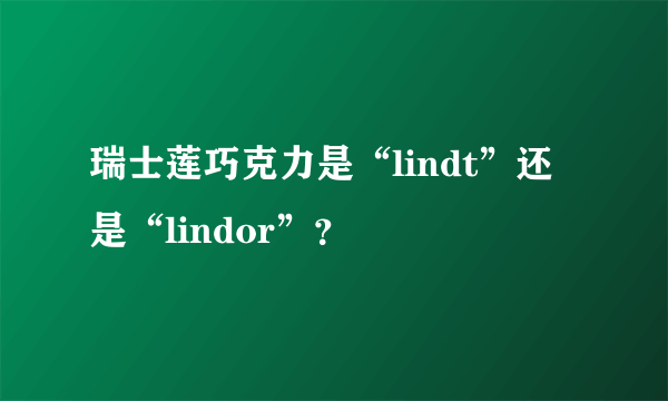 瑞士莲巧克力是“lindt”还是“lindor”？