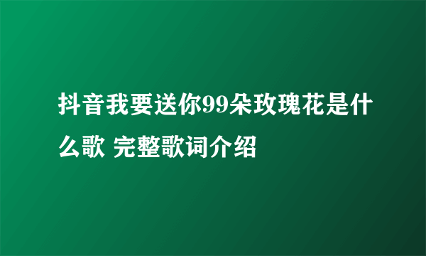 抖音我要送你99朵玫瑰花是什么歌 完整歌词介绍