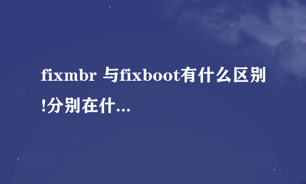 fixmbr 与fixboot有什么区别!分别在什么情况下使用?