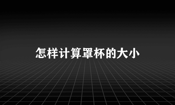 怎样计算罩杯的大小