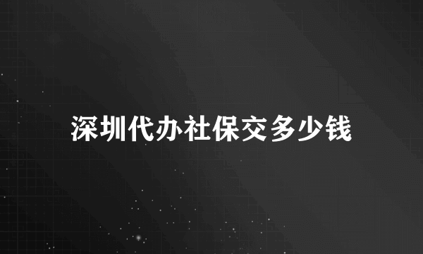 深圳代办社保交多少钱