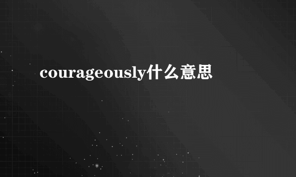 courageously什么意思