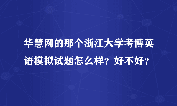 华慧网的那个浙江大学考博英语模拟试题怎么样？好不好？