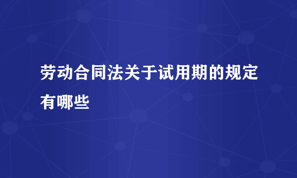 劳动合同法关于试用期的规定有哪些